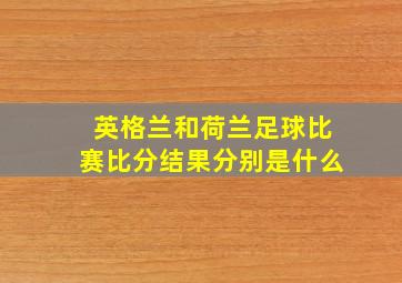 英格兰和荷兰足球比赛比分结果分别是什么