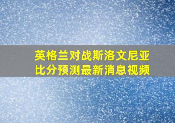 英格兰对战斯洛文尼亚比分预测最新消息视频