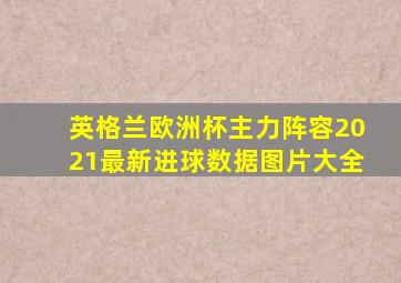 英格兰欧洲杯主力阵容2021最新进球数据图片大全