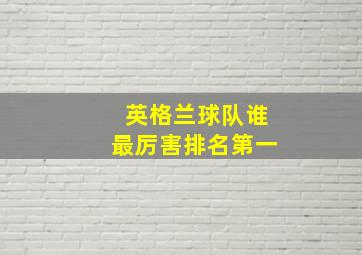 英格兰球队谁最厉害排名第一