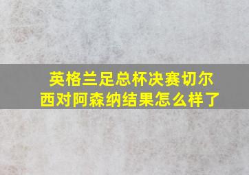 英格兰足总杯决赛切尔西对阿森纳结果怎么样了