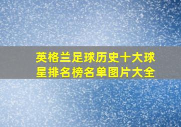 英格兰足球历史十大球星排名榜名单图片大全