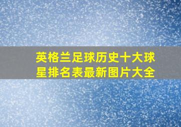 英格兰足球历史十大球星排名表最新图片大全