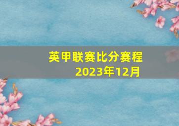 英甲联赛比分赛程2023年12月