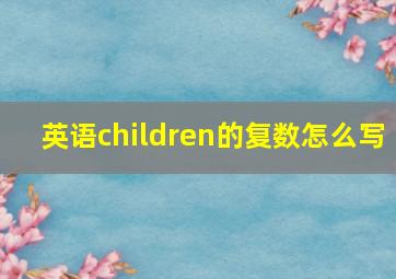 英语children的复数怎么写