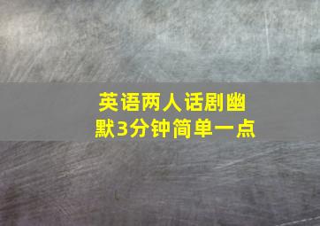 英语两人话剧幽默3分钟简单一点