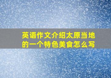 英语作文介绍太原当地的一个特色美食怎么写