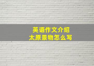 英语作文介绍太原景物怎么写