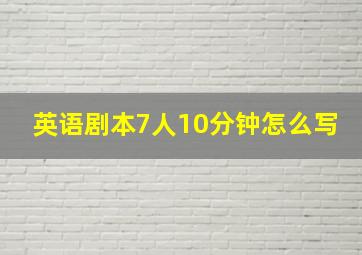 英语剧本7人10分钟怎么写