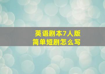 英语剧本7人版简单短剧怎么写