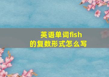 英语单词fish的复数形式怎么写