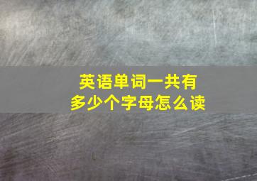 英语单词一共有多少个字母怎么读