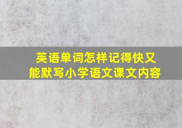 英语单词怎样记得快又能默写小学语文课文内容