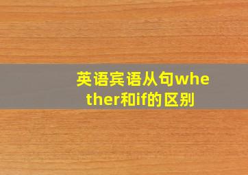 英语宾语从句whether和if的区别