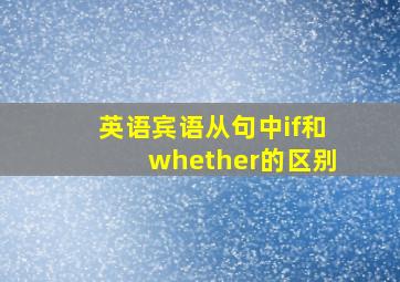 英语宾语从句中if和whether的区别