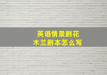 英语情景剧花木兰剧本怎么写