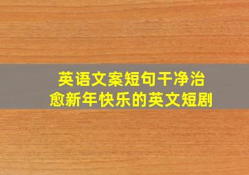 英语文案短句干净治愈新年快乐的英文短剧