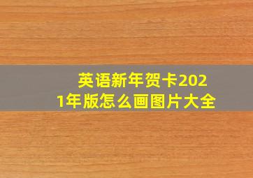 英语新年贺卡2021年版怎么画图片大全