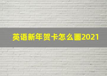 英语新年贺卡怎么画2021