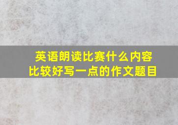 英语朗读比赛什么内容比较好写一点的作文题目