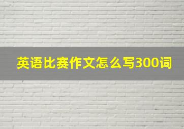 英语比赛作文怎么写300词