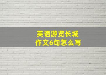 英语游览长城作文6句怎么写