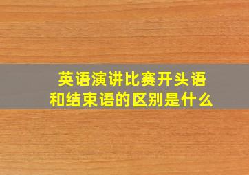 英语演讲比赛开头语和结束语的区别是什么