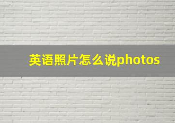 英语照片怎么说photos