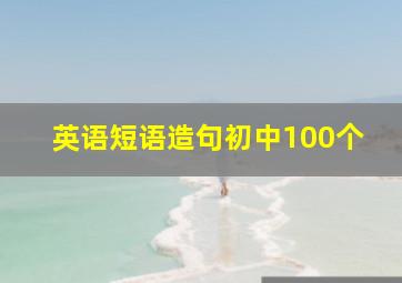 英语短语造句初中100个