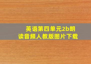 英语第四单元2b朗读音频人教版图片下载