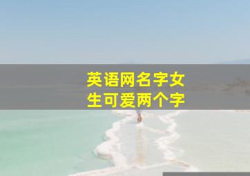 英语网名字女生可爱两个字