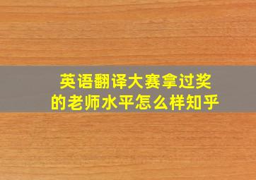 英语翻译大赛拿过奖的老师水平怎么样知乎