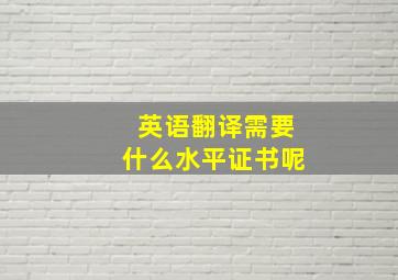 英语翻译需要什么水平证书呢