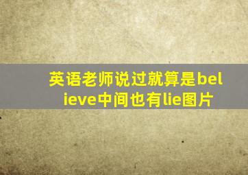 英语老师说过就算是believe中间也有lie图片