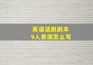 英语话剧剧本9人表演怎么写