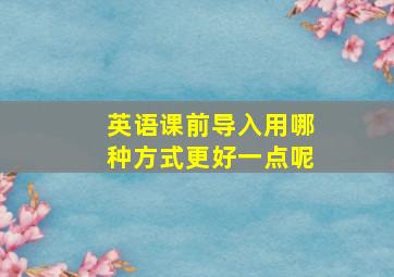 英语课前导入用哪种方式更好一点呢