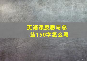 英语课反思与总结150字怎么写