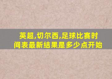 英超,切尔西,足球比赛时间表最新结果是多少点开始