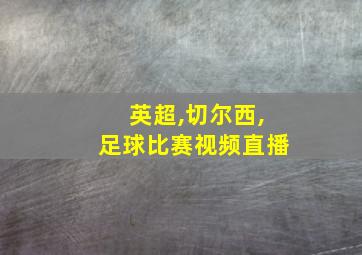 英超,切尔西,足球比赛视频直播