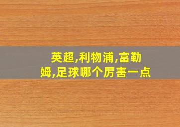 英超,利物浦,富勒姆,足球哪个厉害一点