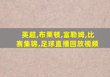 英超,布莱顿,富勒姆,比赛集锦,足球直播回放视频