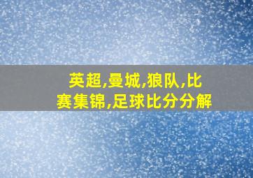 英超,曼城,狼队,比赛集锦,足球比分分解