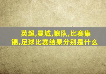 英超,曼城,狼队,比赛集锦,足球比赛结果分别是什么