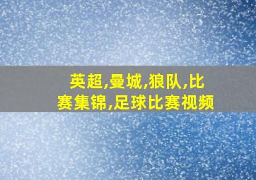 英超,曼城,狼队,比赛集锦,足球比赛视频