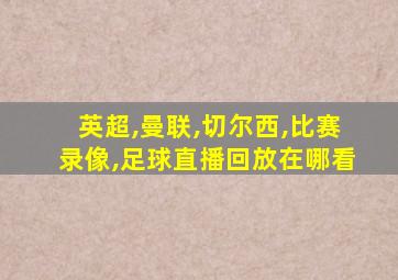 英超,曼联,切尔西,比赛录像,足球直播回放在哪看