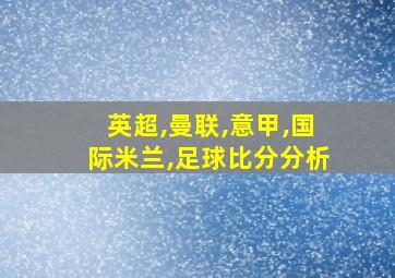 英超,曼联,意甲,国际米兰,足球比分分析