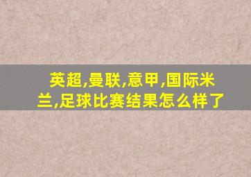 英超,曼联,意甲,国际米兰,足球比赛结果怎么样了