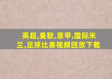 英超,曼联,意甲,国际米兰,足球比赛视频回放下载