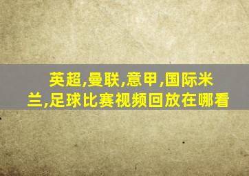 英超,曼联,意甲,国际米兰,足球比赛视频回放在哪看