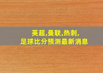 英超,曼联,热刺,足球比分预测最新消息